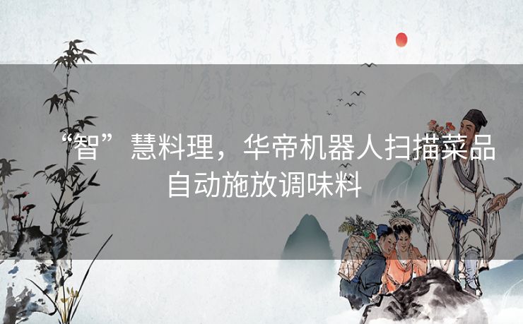 “智”慧料理,华帝机器人扫描菜品自动施放调味料 “智”慧料理,华帝机器人扫描菜品自动施放调味料