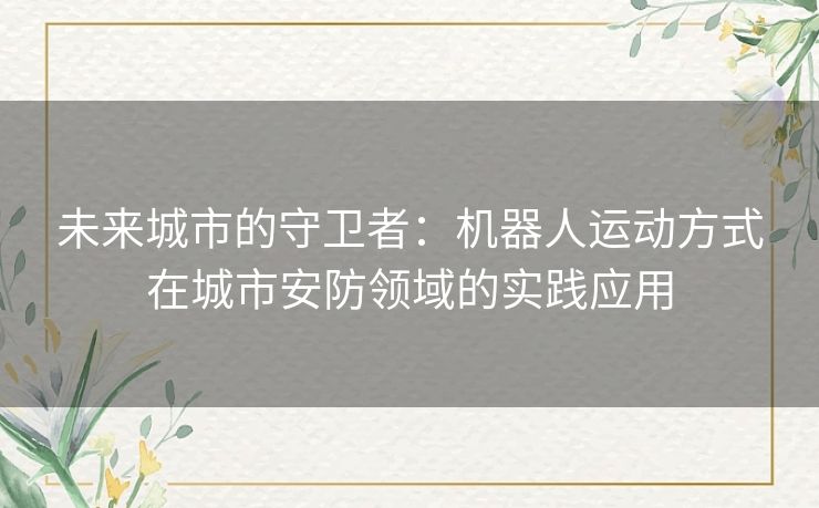 未来城市的守卫者:机器人运动方式在城市安防领域的实践应用 未来城市的守卫者:机器人运动方式在城市安防领域的实践应用