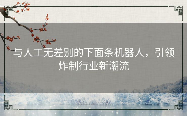 与人工无差别的下面条机器人,引领炸制行业新潮流 与人工无差别的下面条机器人,引领炸制行业新潮流
