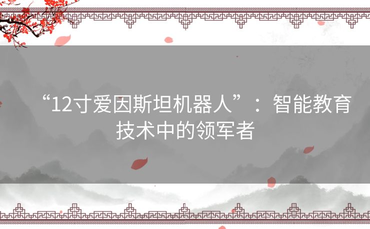“12寸爱因斯坦机器人”：智能教育技术中的领军者
