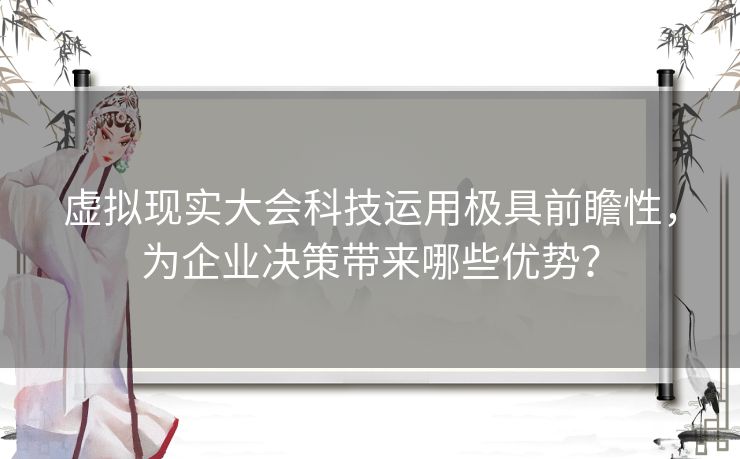 虚拟现实大会科技运用极具前瞻性,为企业决策带来哪些优势? 虚拟现实大会科技运用极具前瞻性,为企业决策带来哪些优势?
