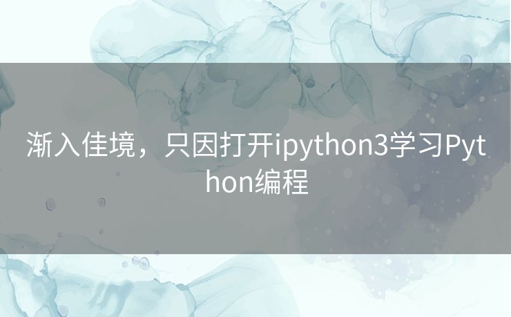 渐入佳境,只因打开ipython3学习Python编程 渐入佳境,只因打开ipython3学习Python编程