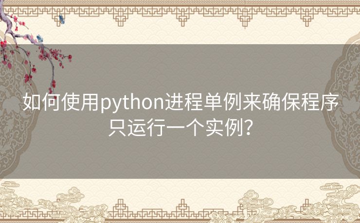 如何使用python进程单例来确保程序只运行一个实例? 如何使用python进程单例来确保程序只运行一个实例?