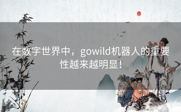 在数字世界中,gowild机器人的重要性越来越明显! 在数字世界中,gowild机器人的重要性越来越明显!