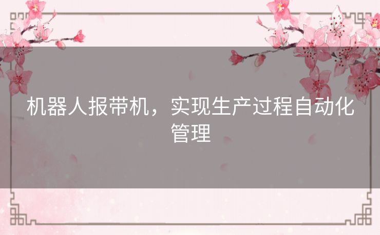 机器人报带机,实现生产过程自动化管理 机器人报带机,实现生产过程自动化管理