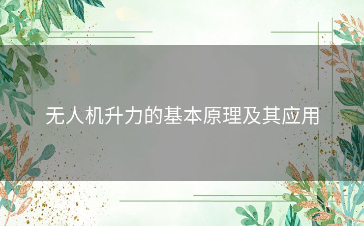 无人机升力的基本原理及其应用 无人机升力的基本原理及其应用