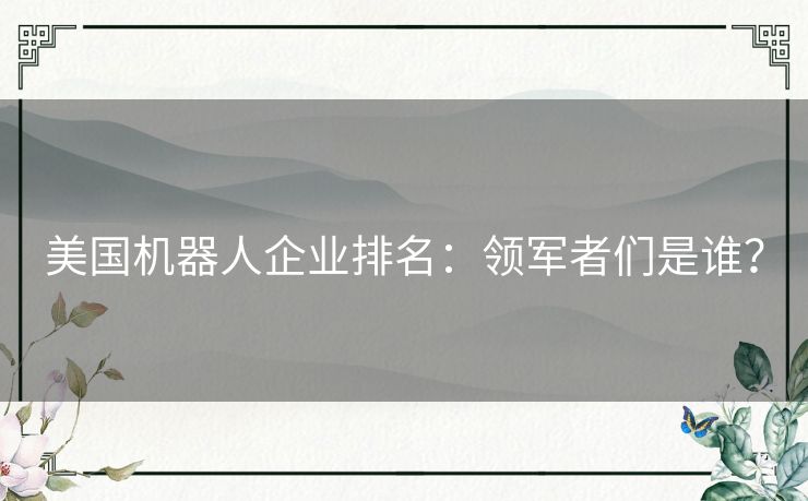 美国机器人企业排名：领军者们是谁？
