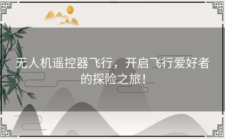 无人机遥控器飞行,开启飞行爱好者的探险之旅! 无人机遥控器飞行,开启飞行爱好者的探险之旅!