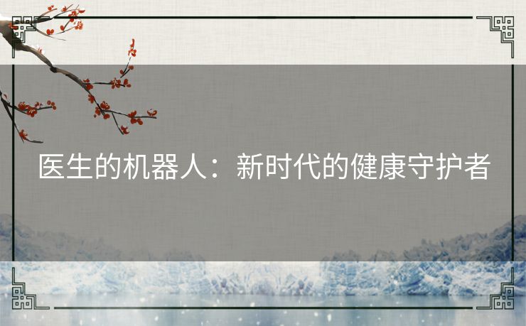 医生的机器人:新时代的健康守护者 医生的机器人:新时代的健康守护者