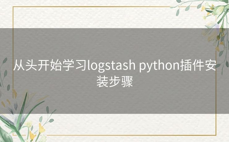 从头开始学习logstash python插件安装步骤 从头开始学习logstash python插件安装步骤
