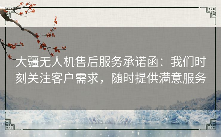 大疆无人机售后服务承诺函:我们时刻关注客户需求,随时提供满意服务 大疆无人机售后服务承诺函:我们时刻关注客户需求,随时提供满意服务