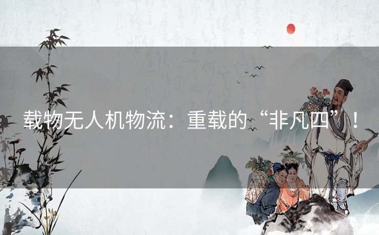 载物无人机物流:重载的“非凡四”! 载物无人机物流:重载的“非凡四”!