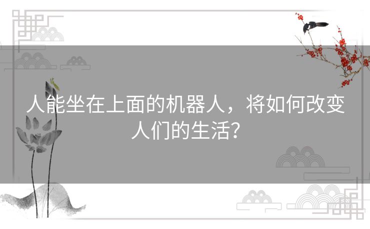 人能坐在上面的机器人,将如何改变人们的生活? 人能坐在上面的机器人,将如何改变人们的生活?