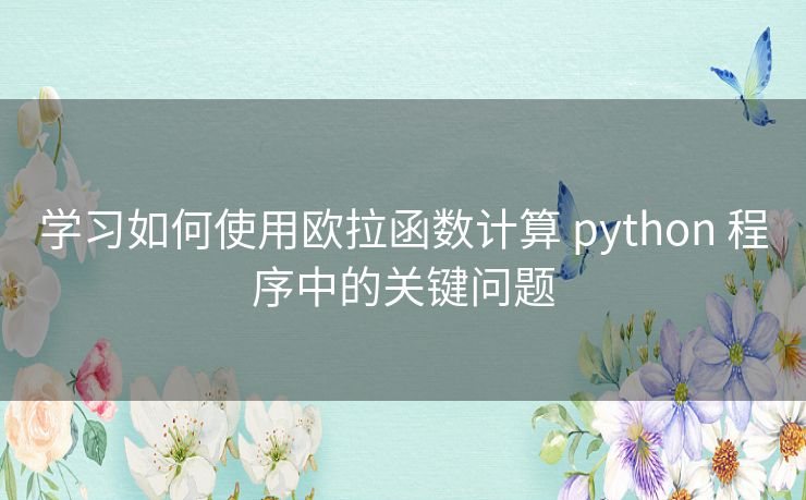 学习如何使用欧拉函数计算 python 程序中的关键问题 学习如何使用欧拉函数计算 python 程序中的关键问题