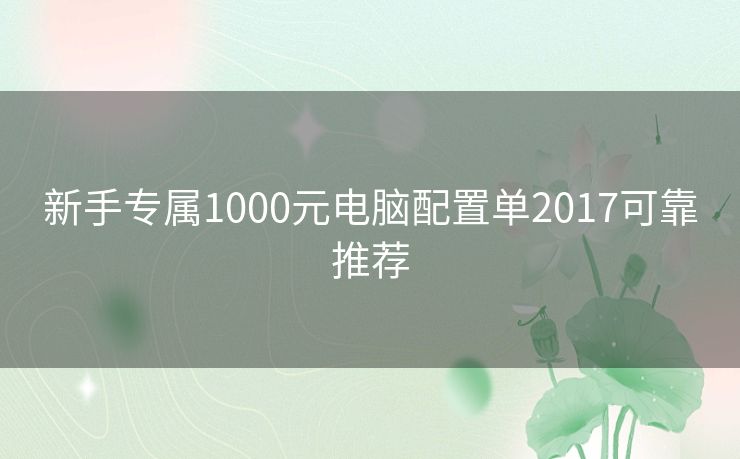 新手专属1000元电脑配置单2017可靠推荐 新手专属1000元电脑配置单2017可靠推荐