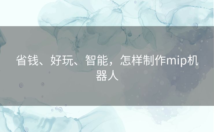 省钱、好玩、智能,怎样制作mip机器人 省钱、好玩、智能,怎样制作mip机器人