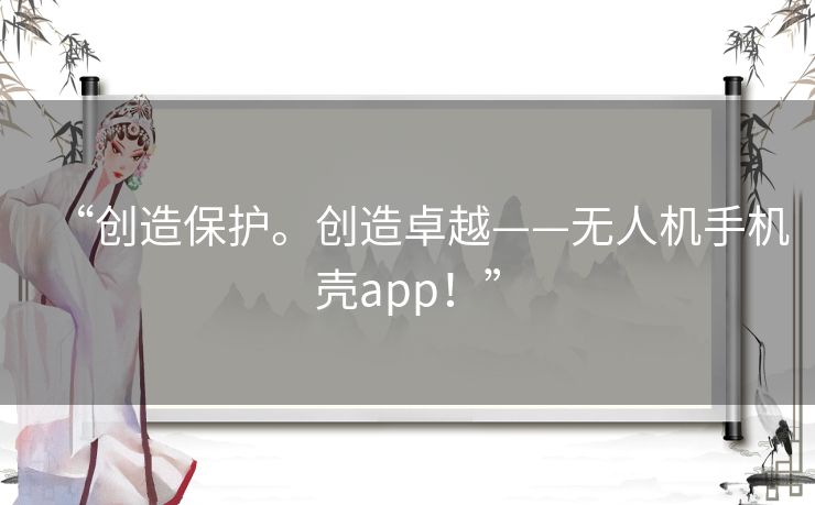“创造保护。创造卓越——无人机手机壳app!” “创造保护。创造卓越——无人机手机壳app!”