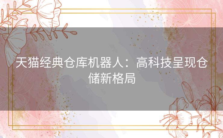 天猫经典仓库机器人:高科技呈现仓储新格局 天猫经典仓库机器人:高科技呈现仓储新格局
