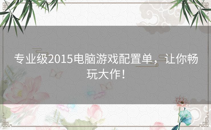专业级2015电脑游戏配置单,让你畅玩大作! 专业级2015电脑游戏配置单,让你畅玩大作!