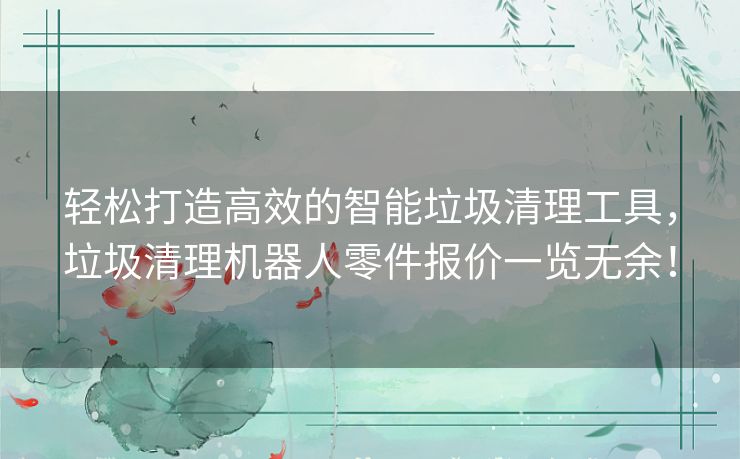 轻松打造高效的智能垃圾清理工具,垃圾清理机器人零件报价一览无余! 轻松打造高效的智能垃圾清理工具,垃圾清理机器人零件报价一览无余!