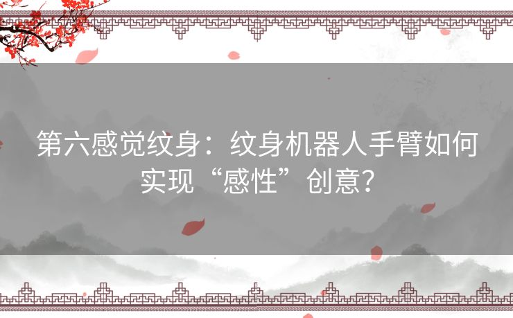 第六感觉纹身:纹身机器人手臂如何实现“感性”创意? 第六感觉纹身:纹身机器人手臂如何实现“感性”创意?