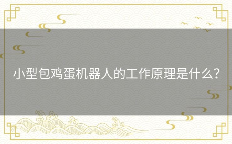 小型包鸡蛋机器人的工作原理是什么? 小型包鸡蛋机器人的工作原理是什么?
