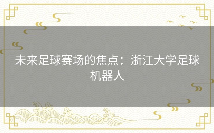 未来足球赛场的焦点:浙江大学足球机器人 未来足球赛场的焦点:浙江大学足球机器人