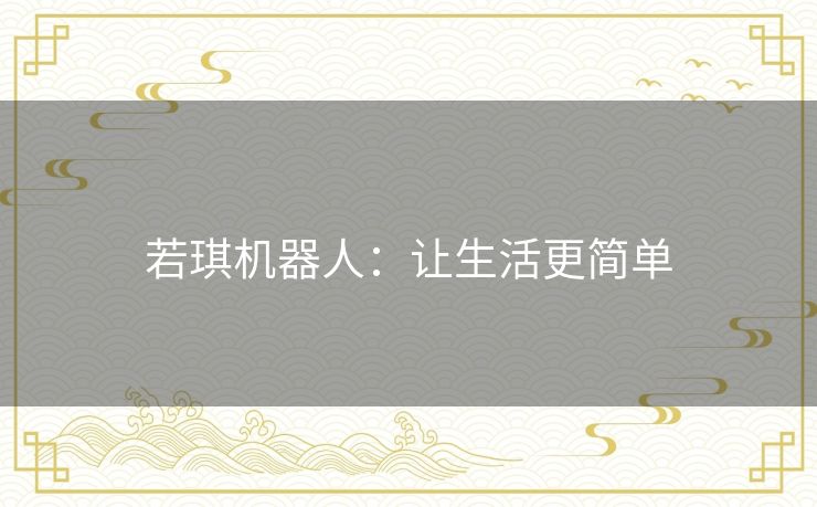 若琪机器人:让生活更简单 若琪机器人:让生活更简单