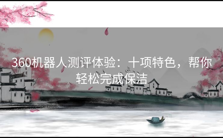 360机器人测评体验:十项特色,帮你轻松完成保洁 360机器人测评体验:十项特色,帮你轻松完成保洁