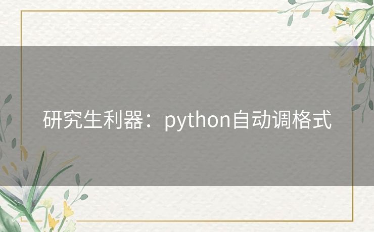 研究生利器:python自动调格式 研究生利器:python自动调格式