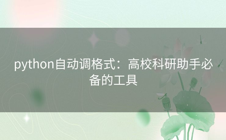 python自动调格式:高校科研助手必备的工具 python自动调格式:高校科研助手必备的工具