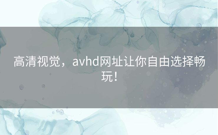 高清视觉,avhd网址让你自由选择畅玩! 高清视觉,avhd网址让你自由选择畅玩!