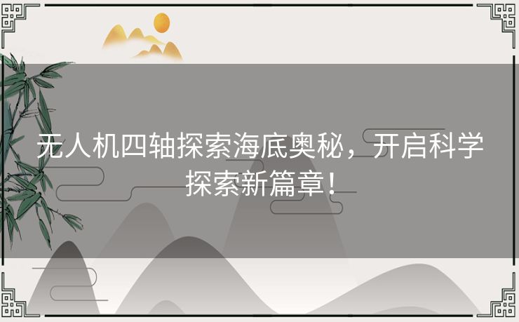 无人机四轴探索海底奥秘,开启科学探索新篇章! 无人机四轴探索海底奥秘,开启科学探索新篇章!