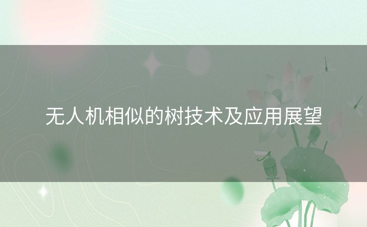 无人机相似的树技术及应用展望 无人机相似的树技术及应用展望