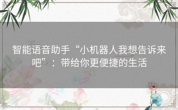 智能语音助手“小机器人我想告诉来吧”:带给你更便捷的生活 智能语音助手“小机器人我想告诉来吧”:带给你更便捷的生活