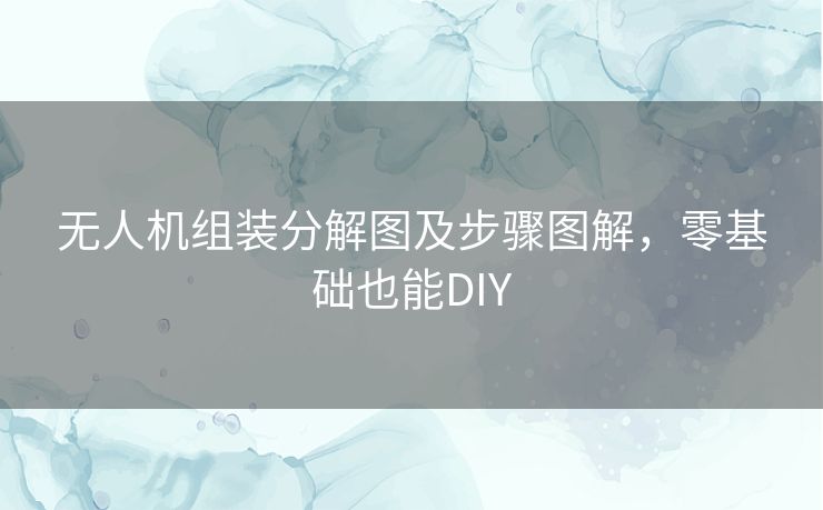 无人机组装分解图及步骤图解,零基础也能DIY 无人机组装分解图及步骤图解,零基础也能DIY