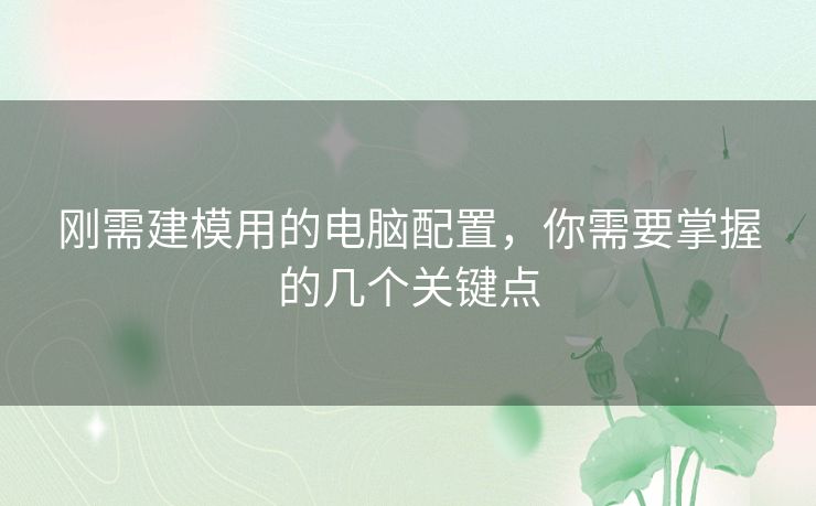 刚需建模用的电脑配置,你需要掌握的几个关键点 刚需建模用的电脑配置,你需要掌握的几个关键点