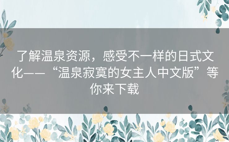 了解温泉资源,感受不一样的日式文化——“温泉寂寞的女主人中文版”等你来下载 了解温泉资源,感受不一样的日式文化——“温泉寂寞的女主人中文版”等你来下载