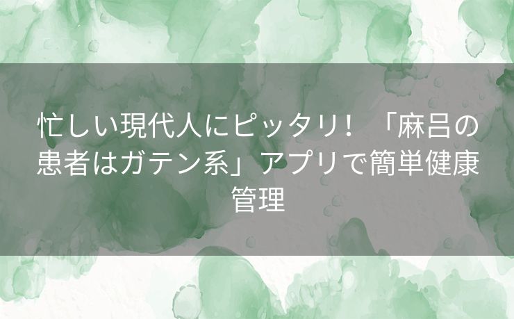 忙しい現代人にピッタリ!「麻吕の患者はガテン系」アプリで簡単健康管理 忙しい現代人にピッタリ!「麻吕の患者はガテン系」アプリで簡単健康管理