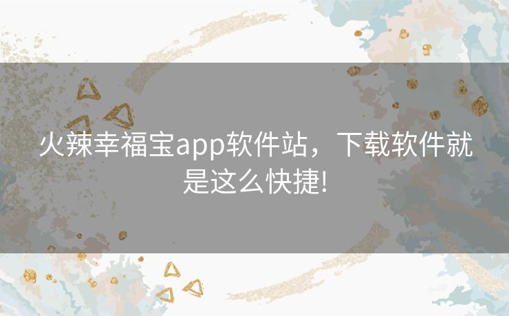 火辣幸福宝app软件站,下载软件就是这么快捷! 火辣幸福宝app软件站,下载软件就是这么快捷!