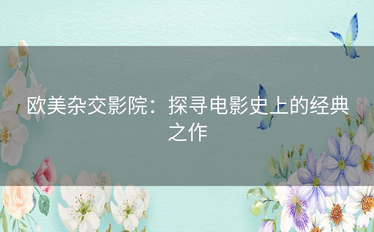 欧美杂交影院：探寻电影史上的经典之作