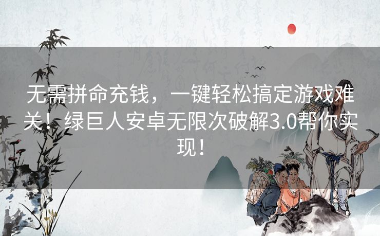 无需拼命充钱,一键轻松搞定游戏难关!绿巨人安卓无限次破解3.0帮你实现! 无需拼命充钱,一键轻松搞定游戏难关!绿巨人安卓无限次破解3.0帮你实现!
