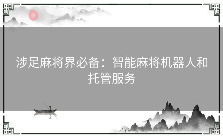 涉足麻将界必备:智能麻将机器人和托管服务 涉足麻将界必备:智能麻将机器人和托管服务
