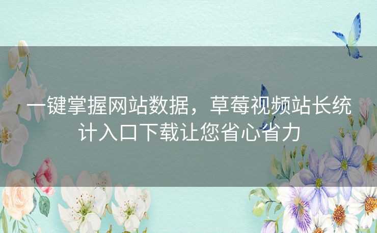 一键掌握网站数据,草莓视频站长统计入口下载让您省心省力 一键掌握网站数据,草莓视频站长统计入口下载让您省心省力
