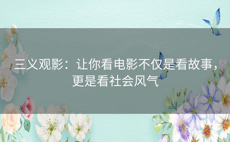 三义观影:让你看电影不仅是看故事,更是看社会风气 三义观影:让你看电影不仅是看故事,更是看社会风气