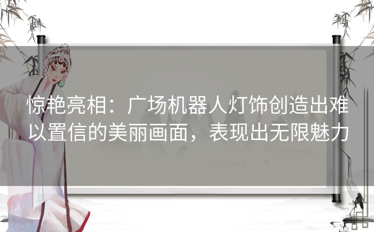 惊艳亮相:广场机器人灯饰创造出难以置信的美丽画面,表现出无限魅力 惊艳亮相:广场机器人灯饰创造出难以置信的美丽画面,表现出无限魅力