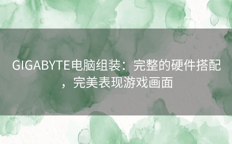 GIGABYTE电脑组装:完整的硬件搭配,完美表现游戏画面 GIGABYTE电脑组装:完整的硬件搭配,完美表现游戏画面