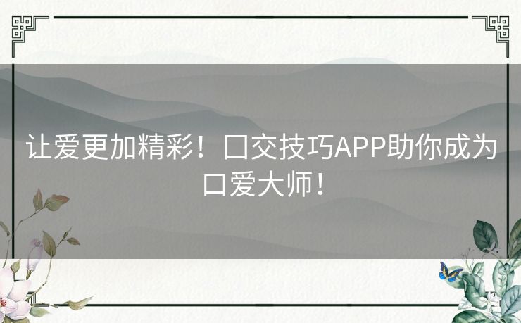 让爱更加精彩!囗交技巧APP助你成为口爱大师! 让爱更加精彩!囗交技巧APP助你成为口爱大师!