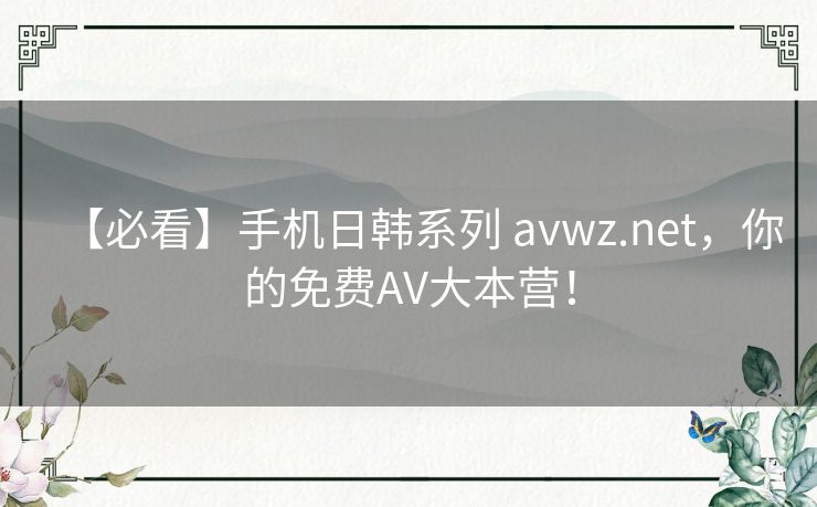 【必看】手机日韩系列 avwz.net,你的免费AV大本营! 【必看】手机日韩系列 avwz.net,你的免费AV大本营!