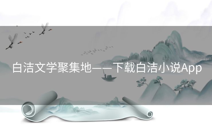 白洁文学聚集地——下载白洁小说App 白洁文学聚集地——下载白洁小说App